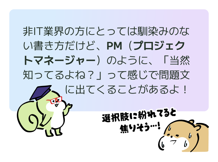 非IT業界の方にとっては馴染みのない書き方だけど、PM(プロジェクトマネージャー)のように、「当然知ってるよね?」って感じで問題文に出てくることがあるよ!
初見単語_#95_14.png