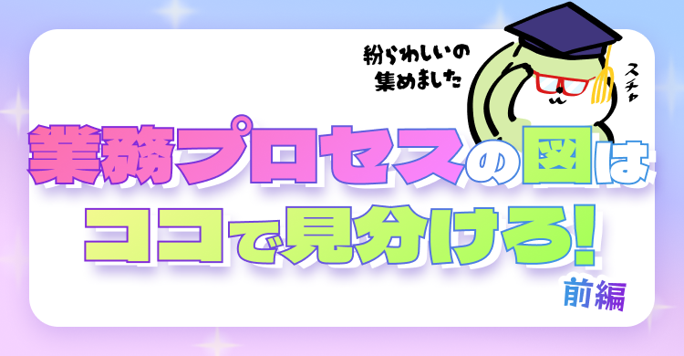 業務プロセスの図はココで見分けろ！前編