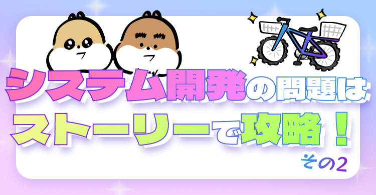 システム開発の問題はストーリーで攻略！その2