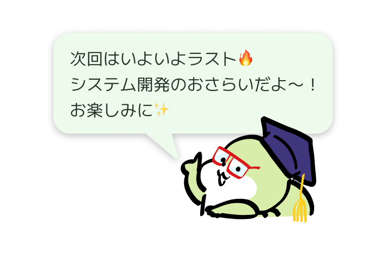 次回はいよいよラスト🔥
システム開発のおさらいだよ~!
お楽しみに✨