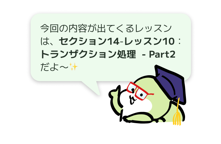 今回の内容が出てくるレッスンは、セクション14-レッスン10：トランザクション処理 - Part2だよ〜✨
