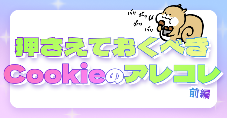 押さえておくべきCookieのアレコレ前編