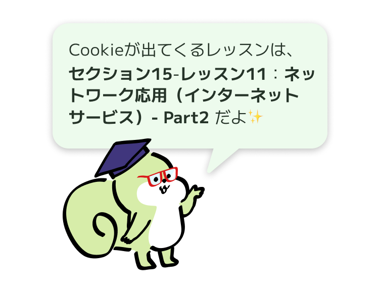 Cookieが出てくるレッスンは、セクション15-レッスン11:ネットワーク応用(インターネットサービス)- Part2 だよ✨