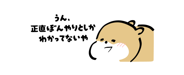 うん、
正直ぼんやりとしか
わかってないや