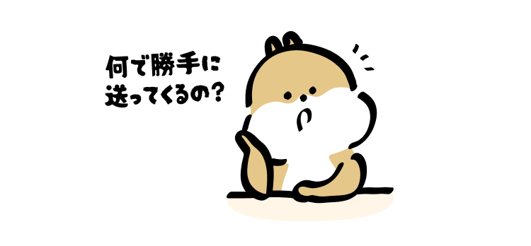 何で勝手に送ってくるの?