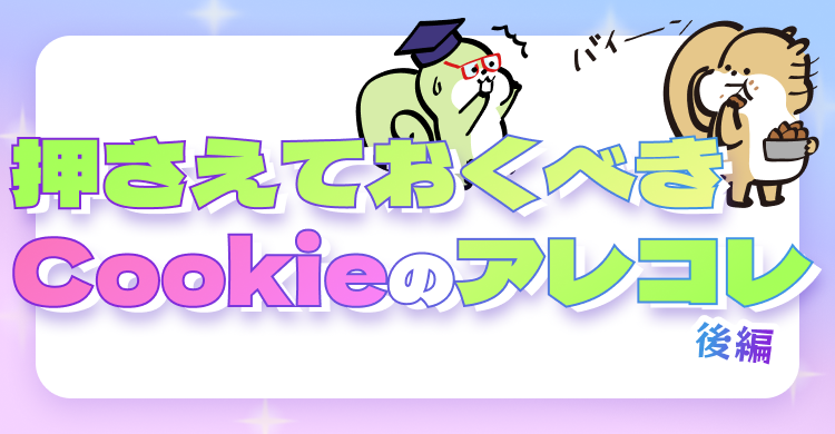 押さえておくべきCookieのアレコレ後編