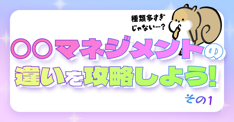 〇〇マネジメントの違いを攻略しよう！その1