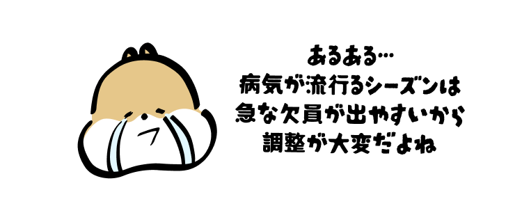 あるある…
病気が流行るシーズンは急な欠員が出やすいから
調整が大変だよね
