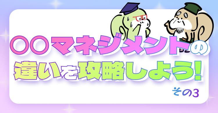 〇〇マネジメントの違いを攻略しよう！その3
