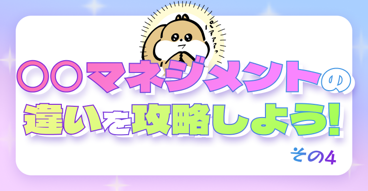 〇〇マネジメントの違いを攻略しよう！その4