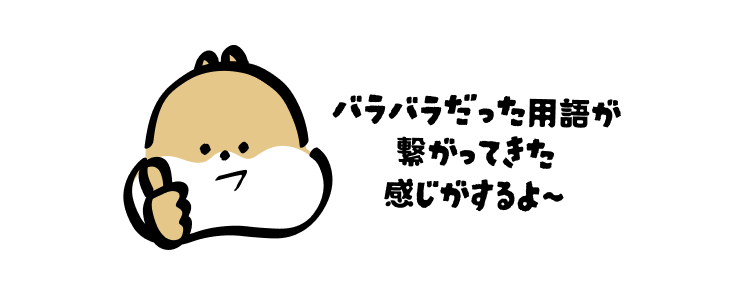 バラバラだった用語が繋がってきた感じがするよ〜