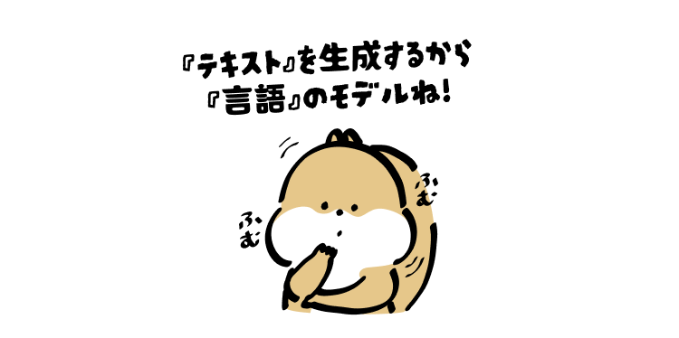 『テキスト』を生成するから『言語』のモデルね！
