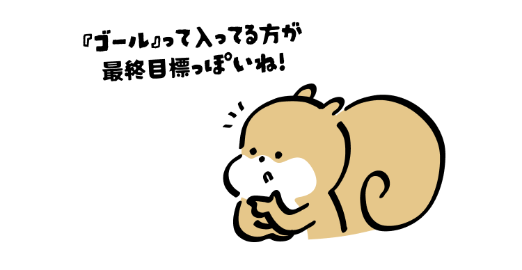 『ゴール』って入ってる方が最終目標っぽいね!