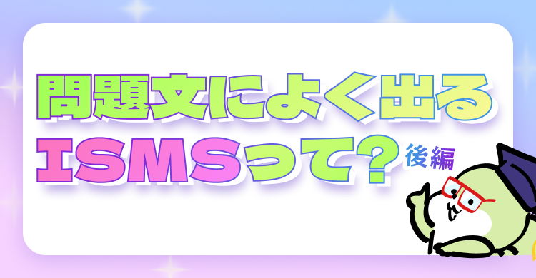 問題文によく出るISMSって？後編