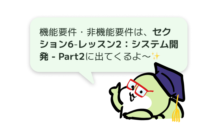 機能要件・非機能要件は、セクション6-レッスン2:システム開発 - Part2に出てくるよ〜✨