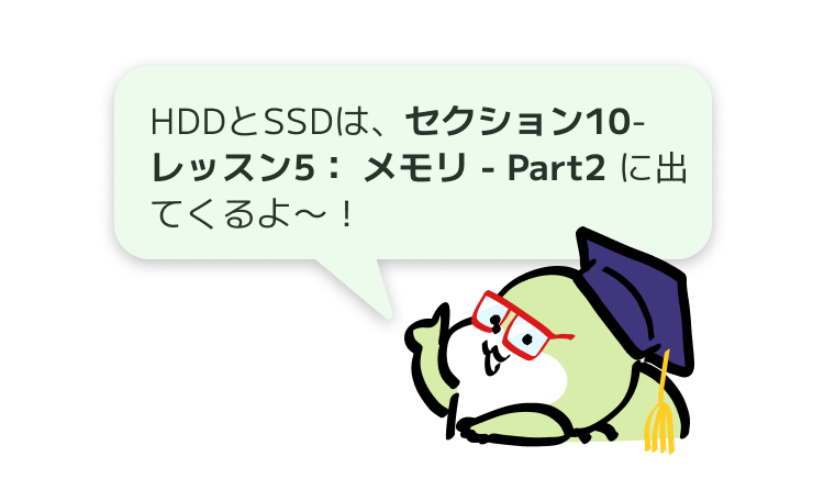 HDDとSSDは、セクション10-レッスン5： メモリ - Part2 に出てくるよ〜！