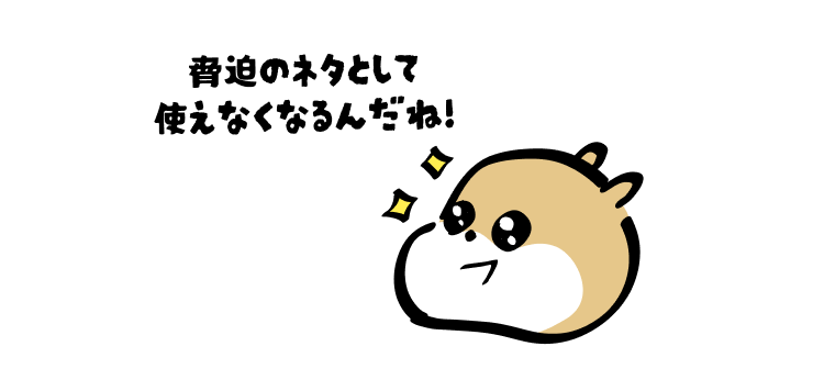 脅迫のネタとして
使えなくなるんだね!