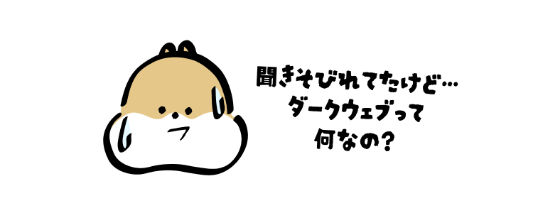 聞きそびれてたけど…
ダークウェブって何なの?