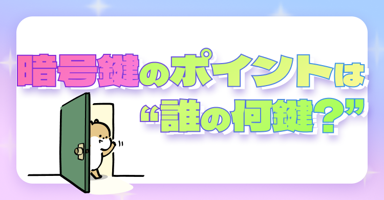 暗号鍵のポイントは“誰の何鍵？”