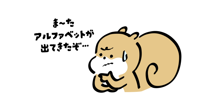 ま〜た
アルファベットが出てきたぞ…