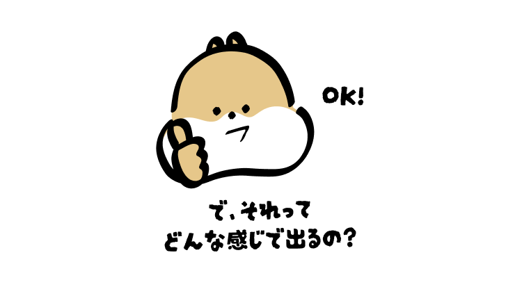 OK！
で、それってどんな感じで出るの？
