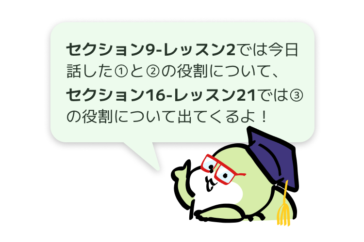 セクション9-レッスン2では今日話した①と②の役割について、セクション16-レッスン21では③の役割について出てくるよ！