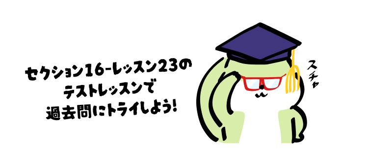 セクション16-レッスン23のテストレッスンで週去問にトライしよう！
