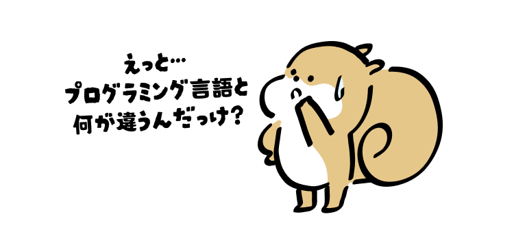 えっと…
プログラミング言語と何が違うんだっけ?