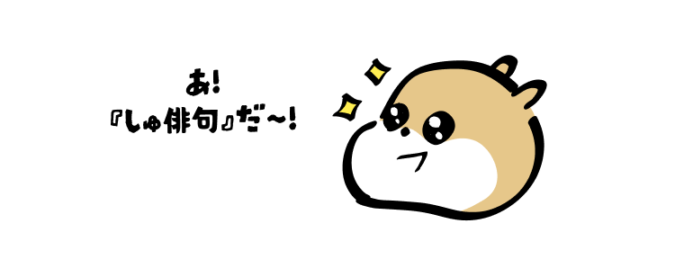あ!
『しゅ俳句』だ〜!