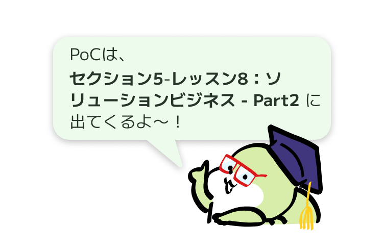 PoCは、
セクション5-レッスン8：ソリューションビジネス - Part2 に出てくるよ〜！