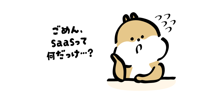ごめん、
SaaSって何だっけ…?