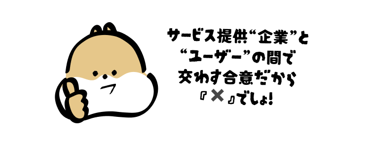 サービス提供“企業”と
“ユーザー”の間で
交わす合意だから『✖️』でしょ!