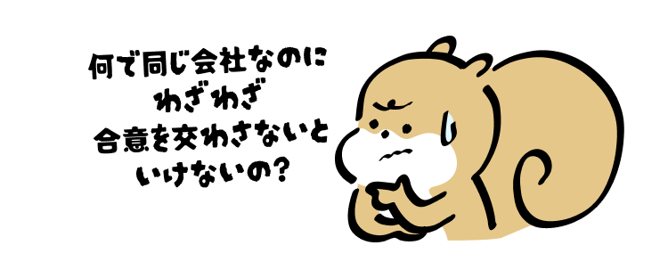 何で同じ会社なのに
わざわざ
合意を交わさないといけないの?