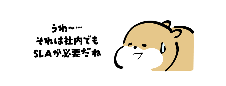 うわ〜…
それは社内でも
SLAが必要だね