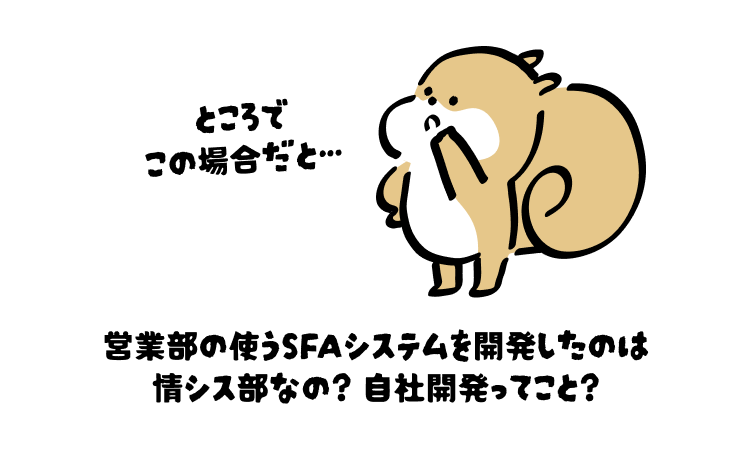 ところで
この場合だと…

営業部の使うSFAシステムを開発したのは情シス部なの? 自社開発ってこと?